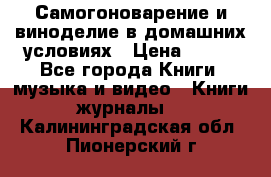 Самогоноварение и виноделие в домашних условиях › Цена ­ 200 - Все города Книги, музыка и видео » Книги, журналы   . Калининградская обл.,Пионерский г.